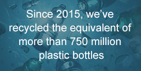 Since 2015, we've recycled the equivalent of 450 million plastic bottles